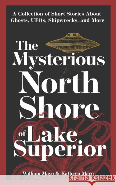 The Mysterious North Shore of Lake Superior: A Collection of Short Stories about Ghosts, Ufos, Shipwrecks, and More William Mayo Kathryn Mayo 9781647553210 Adventure Publications - książka