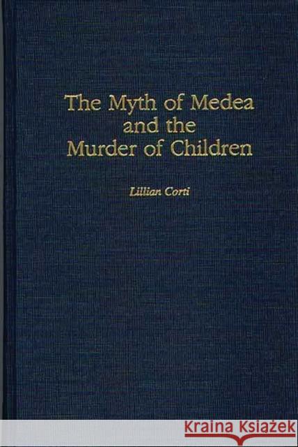 The Myth of Medea and the Murder of Children Lillian Corti 9780313305368 Greenwood Press - książka