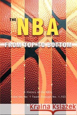 The NBA From Top to Bottom: A History of the NBA, From the No. 1 Team Through No. 1,153 Wright, Kyle 9780595459599 iUniverse - książka