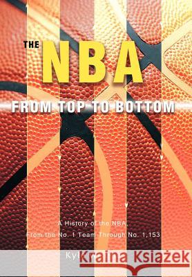 The NBA From Top to Bottom: A History of the NBA, From the No. 1 Team Through No. 1,153 Wright, Kyle 9780595697960 iUniverse - książka