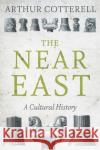 The Near East: A Cultural History Arthur Cotterell 9781849047968 Hurst