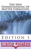 The New Understanding Of Matter Formation: Edition 1 Wiilbert, Jan 9781986493338 Createspace Independent Publishing Platform