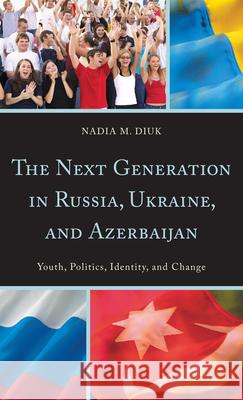 The Next Generation in Russia, Ukraine, and Azerbaijan: Youth, Politics, Identity, and Change Diuk, Nadia M. 9780742549456 Rowman & Littlefield Publishers - książka