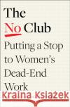 The No Club: Putting a Stop to Women’s Dead-End Work Laurie R. Weingart 9780349426938 Little, Brown Book Group
