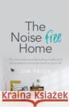 The Noise Free Home: The four-step soundproofing method to bring peace and quiet back to your life Jim Prior 9781781335116 Rethink Press