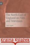 The North East of England on Film and Television Leggott, James 9783030691455 Palgrave MacMillan