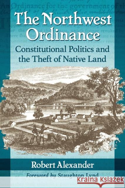 The Northwest Ordinance: Constitutional Politics and the Theft of Native Land Robert Alexander 9781476665191 McFarland & Company - książka