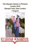 The Olympic Games in Pictures London 2012 Olympic Park, East London 5 August Llewelyn Pritchard 9781493641420 Createspace