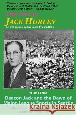 The One Is Jack Hurley, Volume Three: Deacon Jack and the Dawn of Major-League Sports in Seattle John T. Ochs 9781532306433 Rhythmmaster Publishing, LLC - książka