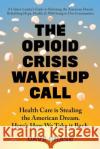 The Opioid Crisis Wake-Up Call: Health Care is Stealing the American Dream. Here's How We Take it Back. Chase, Dave 9780999234334 Health Rosetta Media