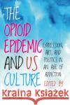 The Opioid Epidemic and Us Culture: Expression, Art, and Politics in an Age of Addiction Stimeling, Travis D. 9781949199710 West Virginia University Press
