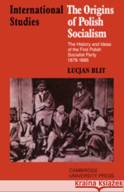 The Origins of Polish Socialism: The History and Ideas of the First Polish Socialist Party 1878-1886 Blit, Lucjan 9780521089685 Cambridge University Press - książka