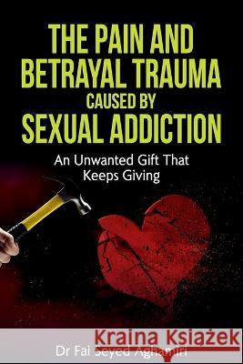 The Pain And Betrayal Trauma Caused By Sexual Addiction: An Unwanted Gift That Keeps Giving Fai Seye 9781922982032 Dr Fai Seyed - książka