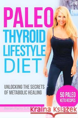 The Paleo Thyroid Lifestyle Diet: Unlocking the Secrets of Metabolic Healing Beran Parry 9781717233929 Createspace Independent Publishing Platform - książka