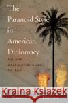 The Paranoid Style in American Diplomacy: Oil and Arab Nationalism in Iraq Brandon Wolfe-Hunnicutt 9781503613829 Stanford University Press