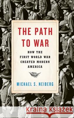 The Path to War: How the First World War Created Modern America Michael S. Neiberg 9780190464967 Oxford University Press, USA - książka