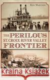 The Perilous St. Croix River Valley Frontier Ken Martens 9781540209566 History Press Library Editions