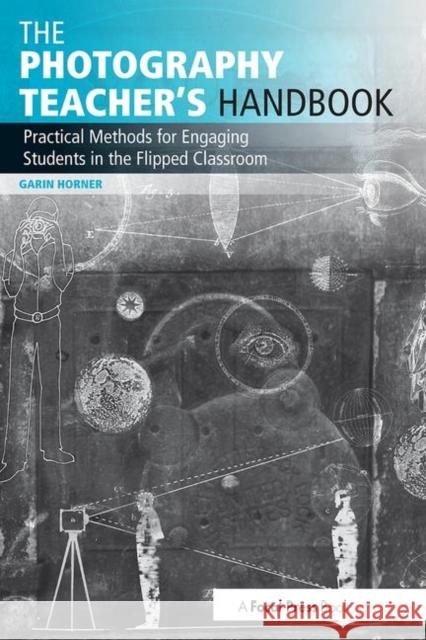 The Photography Teacher's Handbook: Practical Methods for Engaging Students in the Flipped Classroom Garin Horner 9781138825734 Focal Press - książka