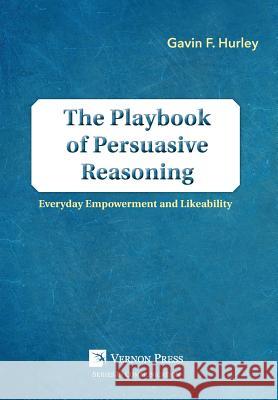The Playbook of Persuasive Reasoning: Everyday Empowerment and Likeability Gavin F. Hurley 9781622732746 Vernon Press - książka