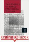 The Poetics of Noise from Dada to Punk John Melillo 9781501359910 Bloomsbury Academic