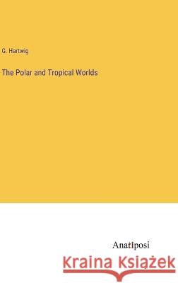 The Polar and Tropical Worlds G Hartwig   9783382160999 Anatiposi Verlag - książka