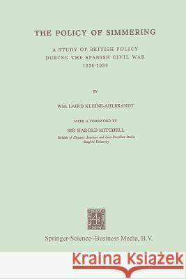 The Policy of Simmering: A Study of British Policy During the Spanish Civil War 1936-1939 Kleine-Ahlbrandt, Na 9789401745697 Springer - książka