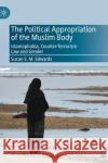 The Political Appropriation of the Muslim Body: Islamophobia, Counter-Terrorism Law and Gender Susan S. M. Edwards 9783030688950 Palgrave MacMillan
