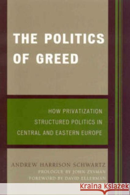 The Politics of Greed: How Privatization Structured Politics in Central and Eastern Europe Schwartz, Andrew Harrison 9780742553088 Rowman & Littlefield Publishers - książka