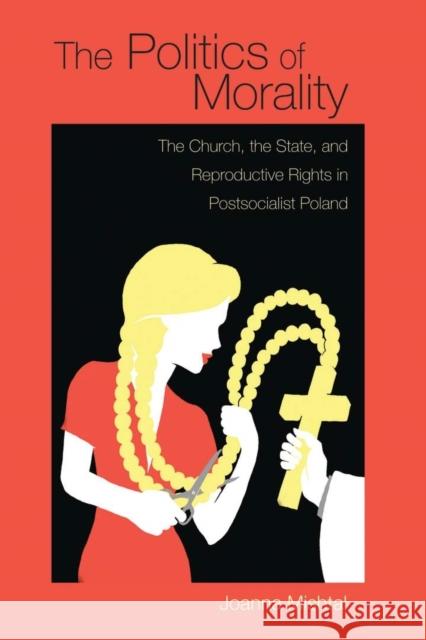 The Politics of Morality: The Church, the State, and Reproductive Rights in Postsocialist Poland Joanna Mishtal 9780821421406 Ohio University Press - książka