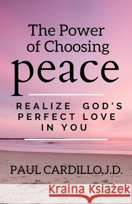 The Power of Choosing Peace: Realize God's Perfect Love in You Paul Cardillo 9780578621845 Paul T Cardillo - książka