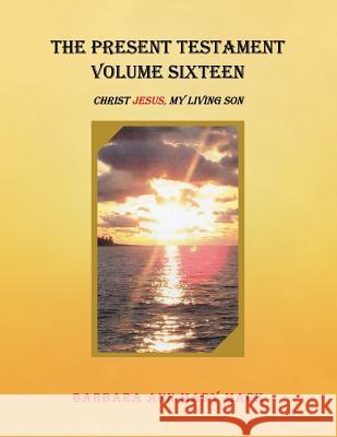 The Present Testament Volume Sixteen: Christ Jesus, My Living Son Barbara Ann Mary Mack 9781546253631 Authorhouse - książka