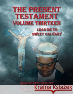 The Present Testament Volume Thirteen: Lead Me to Sweet Calvary Barbara Ann Mary Mack 9781546233220 Authorhouse - książka