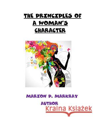 The Principles of A Woman's Character Markray, Marion P. 9781530839766 Createspace Independent Publishing Platform - książka