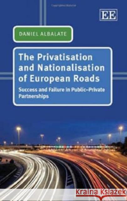 The Privatisation and Nationalisation of European Roads: Success and Failure in Public - Private Partnerships D. Albalate   9781781953921 Edward Elgar Publishing Ltd - książka