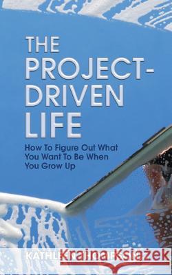 The Project-Driven Life: How To Figure Out What You Want To Be When You Grow Up Thompson, Kathleen 9781517790837 Createspace Independent Publishing Platform - książka