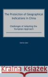 The Protection of Geographical Indications in China: Challenges of Adopting the European Approach Xinzhe Song 9789403534008 Kluwer Law International