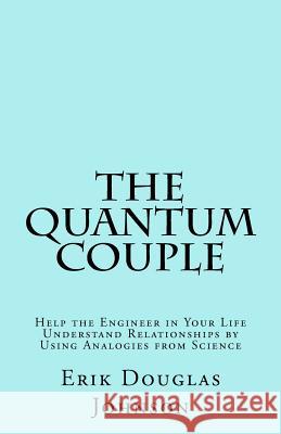 The Quantum Couple: Help the Engineer in Your Life Understand Relationships by Using Analogies from Science Erik Douglas Johnson 9781986248907 Createspace Independent Publishing Platform - książka