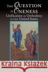 The Question of Oneness Unification of Orthodoxy in the USA: Christ's Resurrection - Hope, Love, and Unity Peter Paras 9781632213570 Xulon Press
