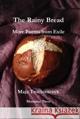 The Rainy Bread: More Poems from Exile Maja Trochimczyk 9781945938474 Moonrise Press - książka