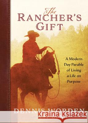 The Rancher's Gift: A Modern Day Parable of Living Life on Purpose Dennis Worden, Jeff Dunn 9781424565627 Broadstreet Publishing - książka