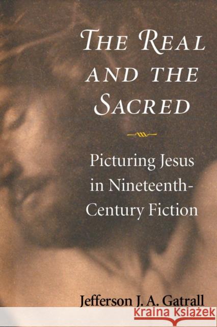 The Real and the Sacred: Picturing Jesus in Nineteenth-Century Fiction Gatrall, Jefferson J. a. 9780472119325 University of Michigan Press - książka