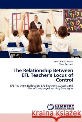 The Relationship Between Efl Teacher's Locus of Control Majid Elahi Shirvan Yaser Rezvani  9783845471280 LAP Lambert Academic Publishing AG & Co KG - książka