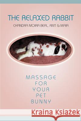 The Relaxed Rabbit: Massage for Your Pet Bunny Beal, Chandra Moira 9780595310623 iUniverse - książka