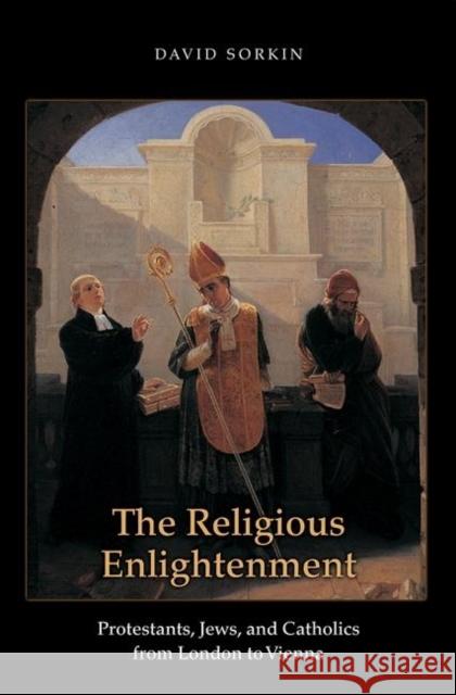 The Religious Enlightenment: Protestants, Jews, and Catholics from London to Vienna Sorkin, David 9780691149370 Princeton University Press - książka