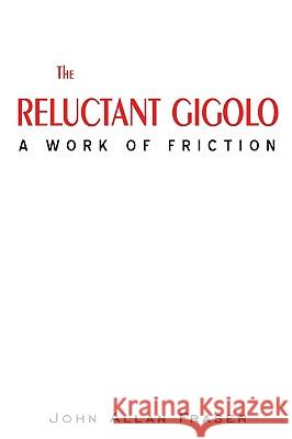 The Reluctant Gigolo: A Work of Friction Fraser, John Allan 9780595516070 iUniverse.com - książka