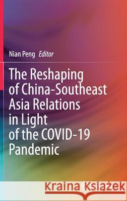 The Reshaping of China-Southeast Asia Relations in Light of the Covid-19 Pandemic Nian Peng 9789813344150 Springer - książka