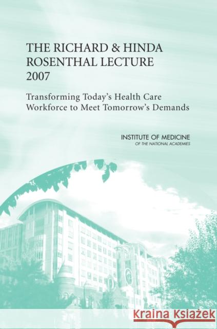 The Richard and Hinda Rosenthal Lecture 2007 : Transforming Today's Health Care Workforce to Meet Tomorrow's Demands Institute of Medicine 9780309115391 National Academies Press - książka
