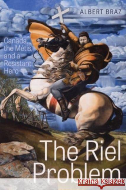 The Riel Problem: Canada, the Metis, and a Resistant Hero Albert (Professor Emeritus, University of Alberta) Braz 9781772127331 University of Alberta Press - książka