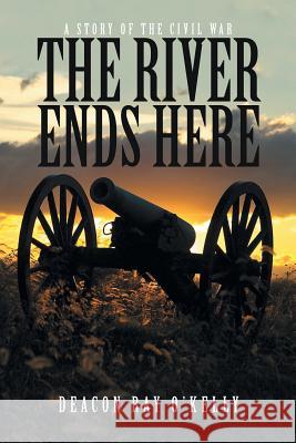 The River Ends Here: A Story of the Civil War Deacon Ray O'Kelly 9781490886367 WestBow Press - książka