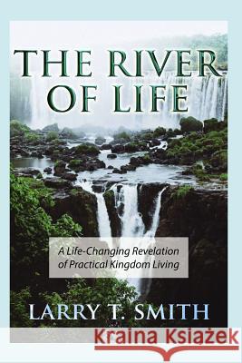 The River of Life: A Life-Changing Revelation of Practical Kingdom Living Larry T. Smith 9781080781720 Independently Published - książka